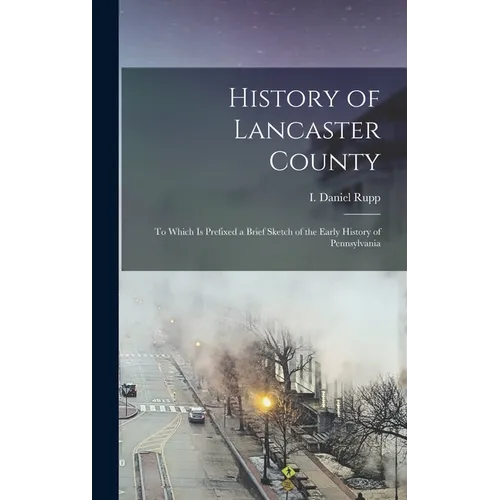 History of Lancaster County: To Which is Prefixed a Brief Sketch of the Early History of Pennsylvania