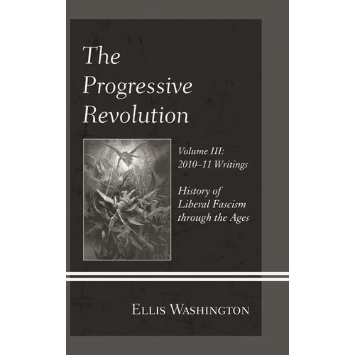 The Progressive Revolution: History of Liberal Fascism Through the Ages, Vol. III: 2010-11 Writings