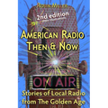 American Radio Then & Now: Stories of Local Radio from The Golden Age 2nd Ed