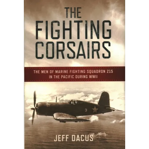 The Fighting Corsairs: The Men of Marine Fighting Squadron 215 in the Pacific during WWII