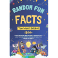 Random Fun Facts You Won't Believe: 1200+ Interesting, Weird, Mind-Blowing & Hilarious Facts About Science, History, Animals, and More from Around the