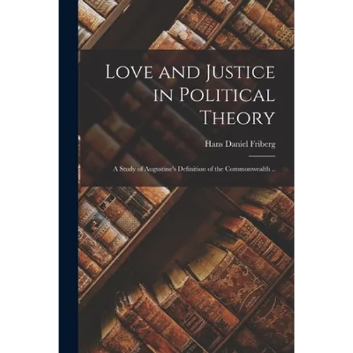 Love and Justice in Political Theory; a Study of Augustine's Definition of the Commonwealth ..