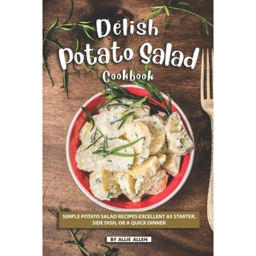 Delish Potato Salad Cookbook: Simple Potato Salad Recipes Excellent as Starter, Side Dish, or a Quick Dinner