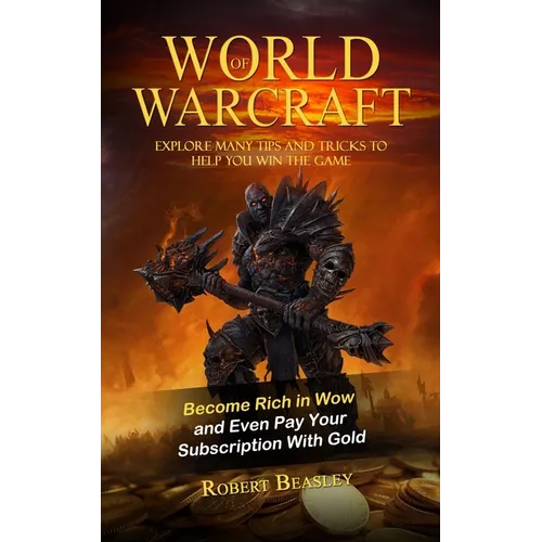 World of Warcraft: Become Rich in Wow and Even Pay Your Subscription With Gold (Explore Many Tips and Tricks to Help You Win the Game)