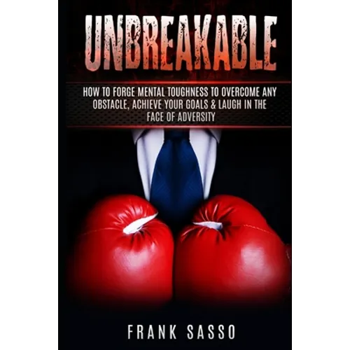 Unbreakable: How To Forge Mental Toughness To Overcome Any Obstacle, Achieve Your Goals & laugh In The Face Of Adversity