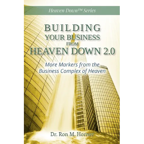 Building Your Business from Heaven Down 2.0: More Markers from the Business Complex of Heaven