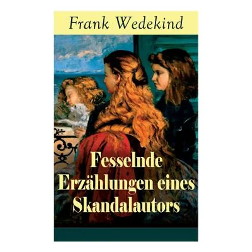 Fesselnde Erzählungen eines Skandalautors: Mine-Haha oder Über die körperliche Erziehung der jungen Mädchen + Der Verführer + Rabbi Esra + Die Schutzi