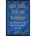 Slave Traffic in the Age of Abolition: Puerto Rico, West Africa, and the Non-Hispanic Caribbean, 1815-1859