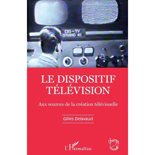 Le dispositif télévision: Aux sources de la création télévisuelle