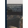 The Oldest Book of the Chinese, the Yh-king, and its Authors