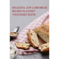 Delicious, Low-Carb Bread Recipes To Satisfy Your Sweet Tooth: How To Make Essential Keto Desserts