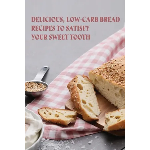 Delicious, Low-Carb Bread Recipes To Satisfy Your Sweet Tooth: How To Make Essential Keto Desserts
