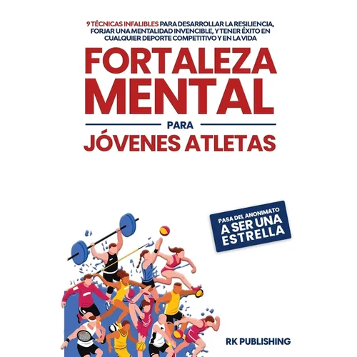 Fortaleza Mental para Jóvenes Atletas: Pasa del ANONIMATO a ser una ESTRELLA; 9 técnicas infalibles para desarrollar la resiliencia, forjar una mental