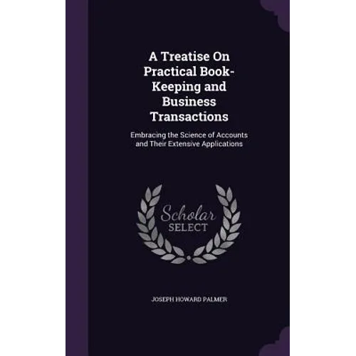 A Treatise On Practical Book-Keeping and Business Transactions: Embracing the Science of Accounts and Their Extensive Applications