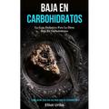 Baja En Carbohidratos: La guía definitiva para la dieta baja en carbohidratos (Cómo perder peso con una dieta baja en carbohidratos)
