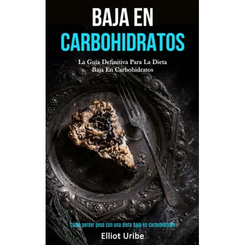 Baja En Carbohidratos: La guía definitiva para la dieta baja en carbohidratos (Cómo perder peso con una dieta baja en carbohidratos)