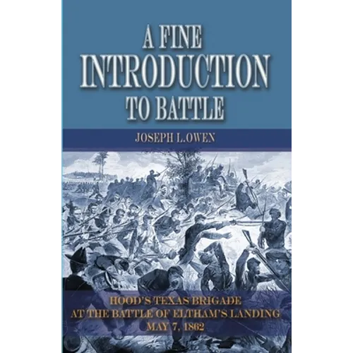 A Fine Introduction to Battle: Hood's Texas Brigade at the Battle of Eltham's Landing, May 7, 1862
