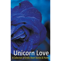 Unicorn Love: A Collection of Erotic Short Stories & Poems