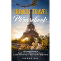 French Travel Phrasebook: 500 Useful Phrases to Speak with Confidence while Abroad (Learn French Fast in Your Car for Beginners)