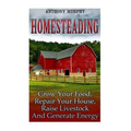 Homesteading: Grow Your Food, Repair Your House, Raise Livestock And Generate Energy: (Homesteading for Beginners, Farming)