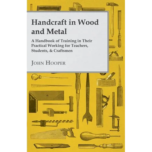 Handcraft in Wood and Metal - A Handbook of Training in Their Practical Working for Teachers, Students, & Craftsmen