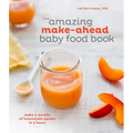 The Amazing Make-Ahead Baby Food Book: Make 3 Months of Homemade Purees in 3 Hours [A Cookbook]