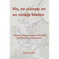 No, No Pienses En Un Conejo Blanco: Literatura, Dinero, Tiempo, Influencia, Falsificación, Crítica, Futuro