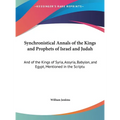 Synchronistical Annals of the Kings and Prophets of Israel and Judah: And of the Kings of Syria, Assyria, Babylon, and Egypt, Mentioned in the Scriptu