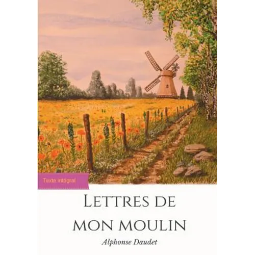 Lettres de mon moulin: un recueil de 24 nouvelles d'Alphonse Daudet (texte intégral)