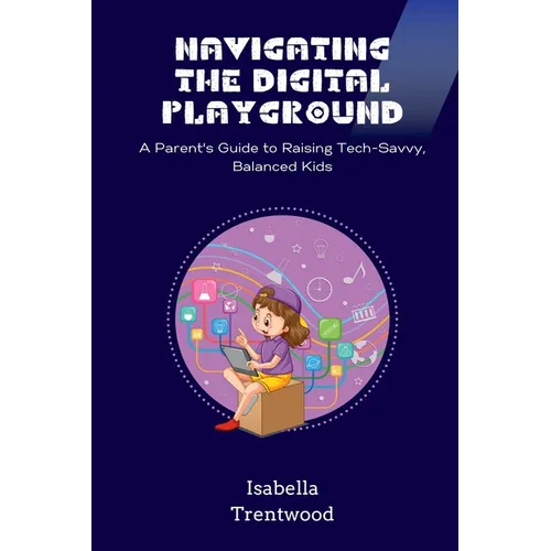 Navigating the Digital Playground: A Parent's Guide to Raising Tech-Savvy, Balanced Kids