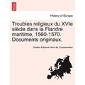 Troubles religieux du XVIe siècle dans la Flandre maritime, 1560-1570. Documents originaux. Tome IV ET Dernier Troisieme Partie 2 Section Qautrieme Pa