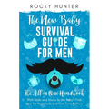 The New Baby Survival Guide for Men: The All-in-One Handbook With Tricks and Hacks to The Baby's First Year For New Dads and First-Time Fathers