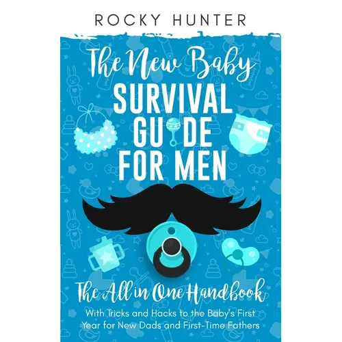 The New Baby Survival Guide for Men: The All-in-One Handbook With Tricks and Hacks to The Baby's First Year For New Dads and First-Time Fathers