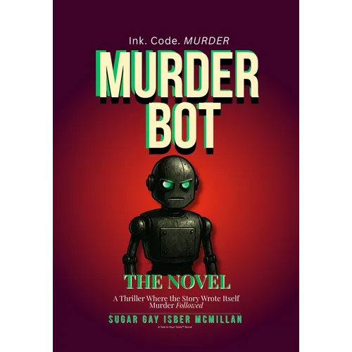 Murder Bot: The Novel: A Thriller Where the Story Wrote Itself Murder Followed By Sugar Gay Isber McMillan