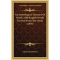 An Etymological Glossary Of Nearly 2500 English Words Derived From The Greek (1878)