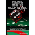 Craps: How to Play Craps: A Beginner to Expert Guide to Get You From The Sidelines to Running the Craps Table, Reduce Your Risk, and Have Fun