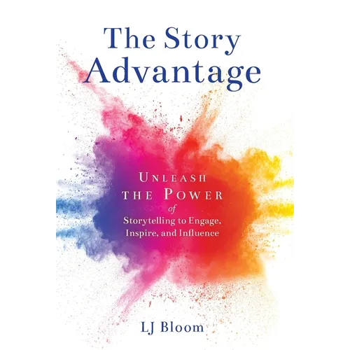 The Story Advantage: Unleash the Power of Storytelling to Engage, Inspire, and Influence