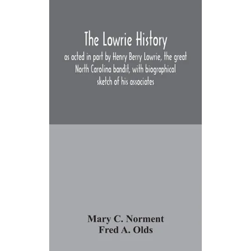 The Lowrie History: As Acted In Part By Henry Berry Lowrie, The Great North Carolina Bandit, With Biographical Sketch Of His Associates