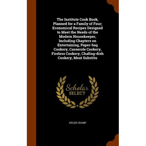 The Institute Cook Book, Planned for a Family of Four; Economical Recipes Designed to Meet the Needs of the Modern Housekeeper, Including Chapters on