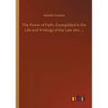 The Power of Faith, Exemplified in the Life and Writings of the Late Mrs. ...