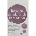 How to Think with Intention: How to Identify, Transform, and Apply Mindsets for Control, Confidence, Growth, and Freedom