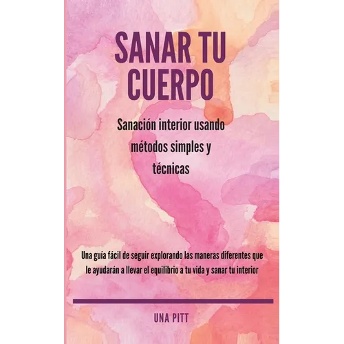 Sanar tu cuerpo: Sanación interior usando métodos simples y técnicas