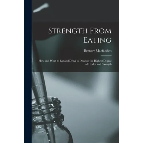 Strength From Eating: How and What to Eat and Drink to Develop the Highest Degree of Health and Strength
