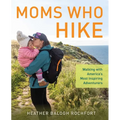 Moms Who Hike: Walking with America's Most Inspiring Adventurers