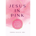 Jesus In Pink: Restoring the Power of Her Kingdom Blueprint