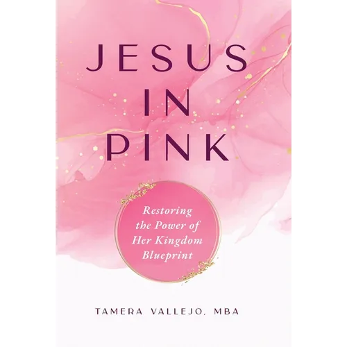 Jesus In Pink: Restoring the Power of Her Kingdom Blueprint