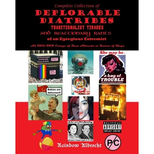 Complete Collection of Deplorable Diatribes, Traditionalist Tirades, and Reactionary Rants of an Egregious Extremist: All 2016-2018 Essays of Beau Alb