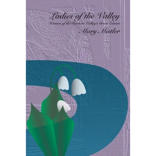 Ladies of the Valley: Women of the Great Estates of the Hudson Valley