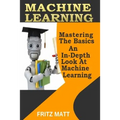 Machine Learning: Mastering The Basics: An In-Depth Look At Machine Learning