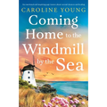 Coming Home to the Windmill by the Sea: An utterly emotional and inspiring tale of old secrets and new beginnings
